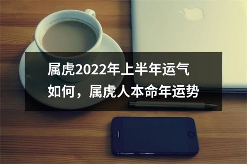 属虎2025年上半年运气如何，属虎人本命年运势