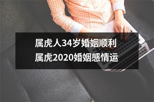 <h3>属虎人34岁婚姻顺利属虎2025婚姻感情运