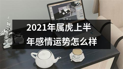 2025年属虎上半年感情运势怎么样