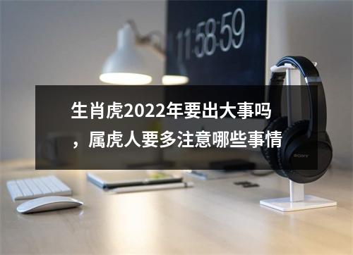 生肖虎2025年要出大事吗，属虎人要多注意哪些事情