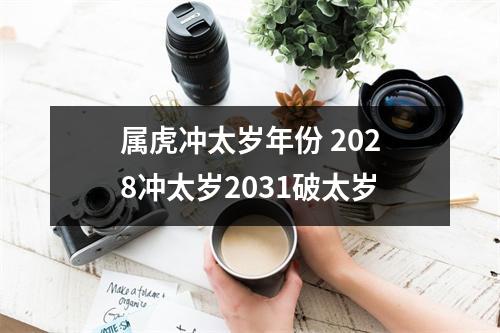 属虎冲太岁年份2028冲太岁2031破太岁