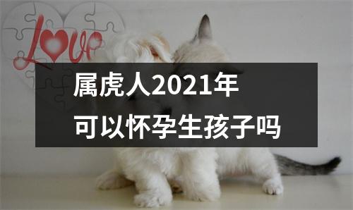 属虎人2025年可以怀孕生孩子吗