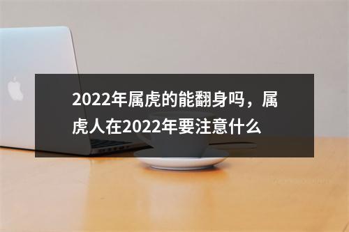 2025年属虎的能翻身吗，属虎人在2025年要注意什么