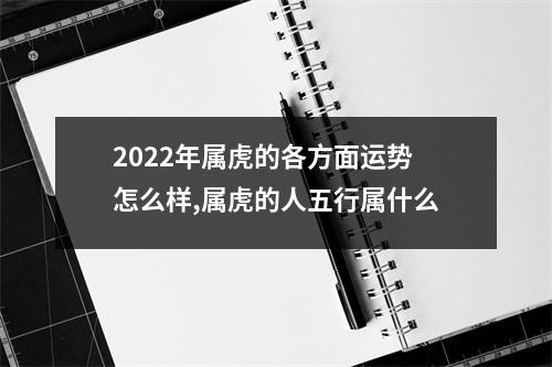 2025年属虎的各方面运势怎么样,属虎的人五行属什么