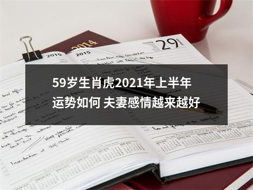 59岁生肖虎2025年上半年运势如何夫妻感情越来越好