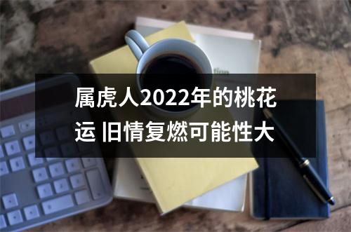 属虎人2025年的桃花运旧情复燃可能性大