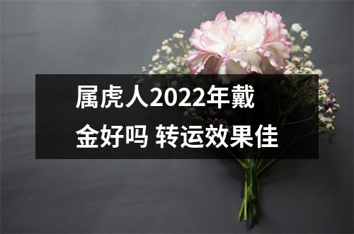 属虎人2025年戴金好吗转运效果佳