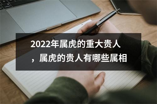 2025年属虎的重大贵人，属虎的贵人有哪些属相