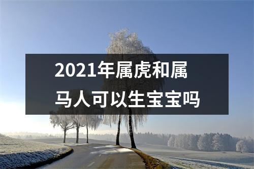 2025年属虎和属马人可以生宝宝吗