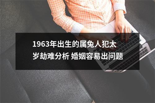 1963年出生的属兔人犯太岁劫难分析婚姻容易出问题