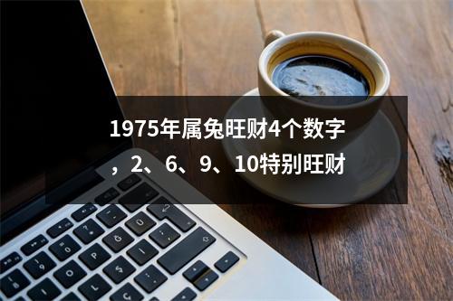 <h3>1975年属兔旺财4个数字，2、6、9、10特别旺财