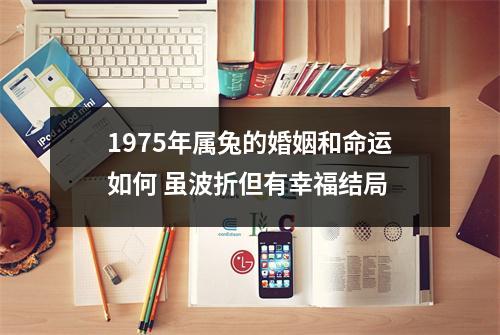 1975年属兔的婚姻和命运如何虽波折但有幸福结局