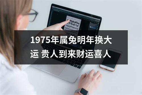 <h3>1975年属兔明年换大运贵人到来财运喜人