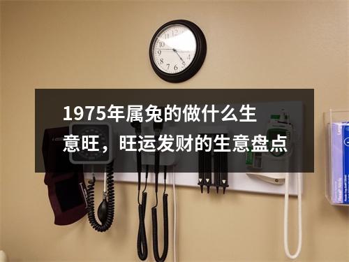 1975年属兔的做什么生意旺，旺运发财的生意盘点