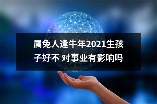 <h3>属兔人逢牛年2025生孩子好不对事业有影响吗