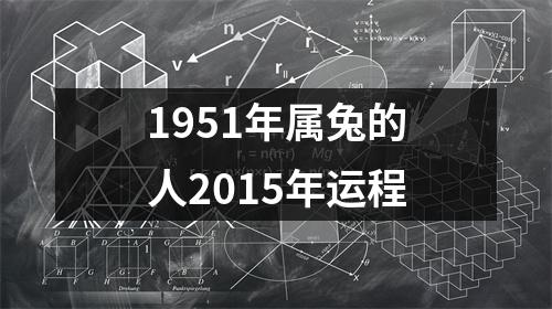 <h3>1951年属兔的人2015年运程