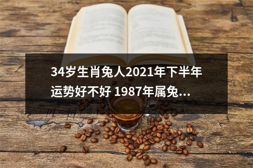 <h3>34岁生肖兔人2025年下半年运势好不好1987年属兔命主