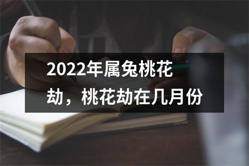 2025年属兔桃花劫，桃花劫在几月份