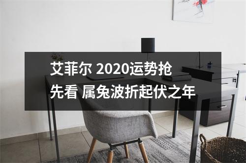 <h3>艾菲尔2025运势抢先看属兔波折起伏之年