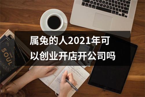 属兔的人2025年可以创业开店开公司吗