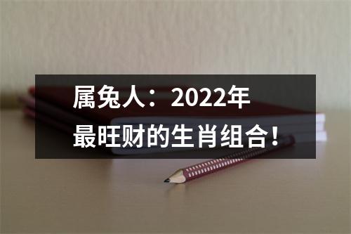 属兔人：2025年旺财的生肖组合！