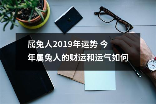 <h3>属兔人2019年运势今年属兔人的财运和运气如何