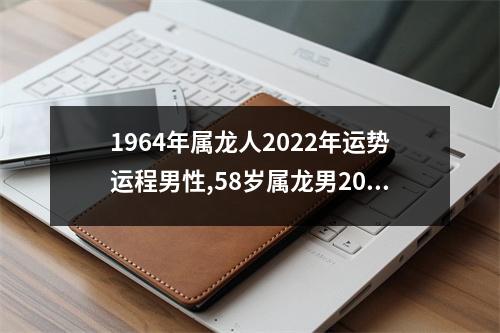 1964年属龙人2025年运势运程男性,58岁属龙男2025年每月运程