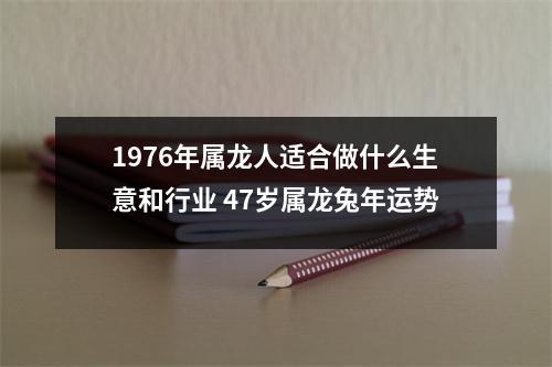 <h3>1976年属龙人适合做什么生意和行业47岁属龙兔年运势