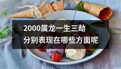 2000属龙一生三劫分别表现在哪些方面呢