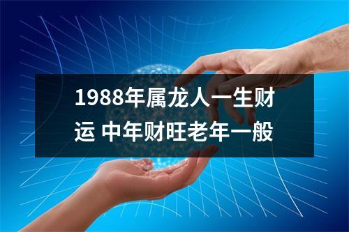 1988年属龙人一生财运中年财旺老年一般