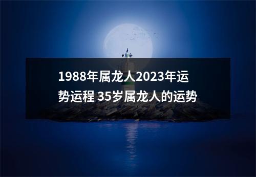 1988年属龙人2025年运势运程35岁属龙人的运势