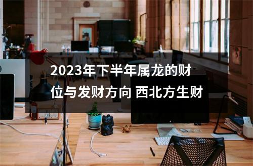 2025年下半年属龙的财位与发财方向西北方生财