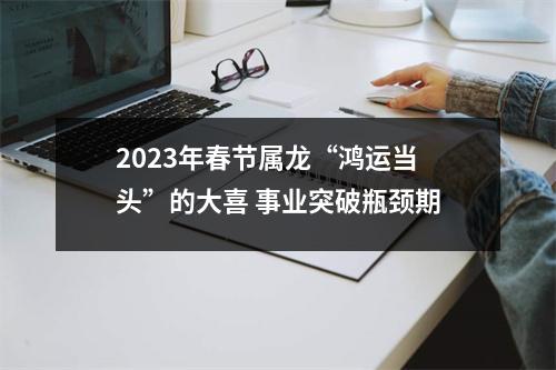 2025年春节属龙“鸿运当头”的大喜事业突破瓶颈期