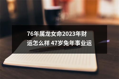 <h3>76年属龙女命2025年财运怎么样47岁兔年事业运