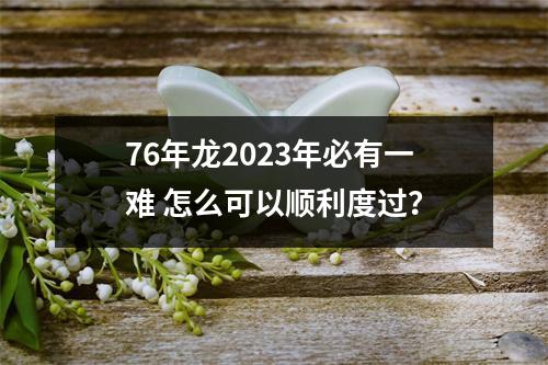 76年龙2025年必有一难怎么可以顺利度过？