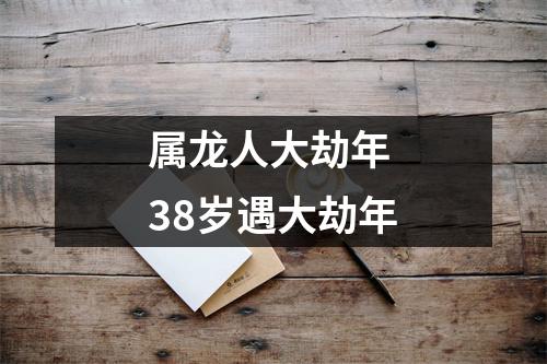 属龙人大劫年38岁遇大劫年