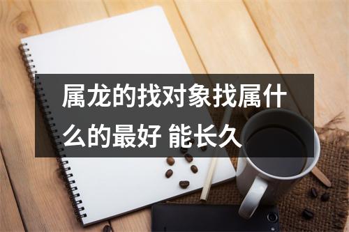 属龙的找对象找属什么的好能长久