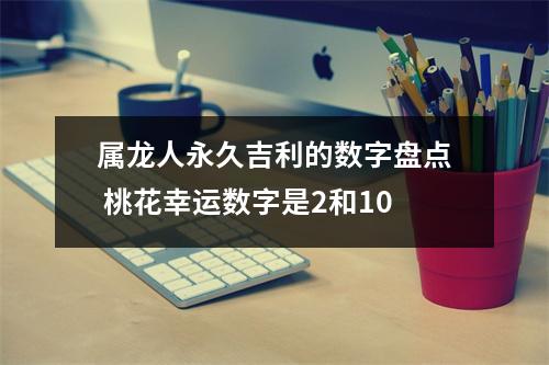 属龙人永久吉利的数字盘点桃花幸运数字是2和10