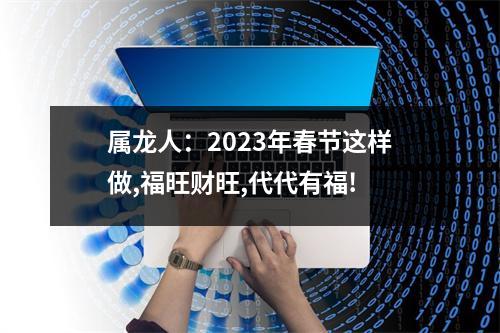 属龙人：2025年春节这样做,福旺财旺,代代有福!