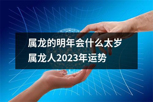 属龙的明年会什么太岁属龙人2025年运势