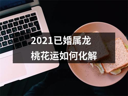 2025已婚属龙桃花运如何化解