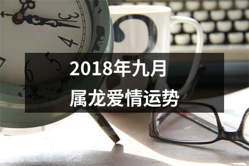 2018年九月属龙爱情运势