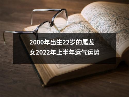 <h3>2000年出生22岁的属龙女2025年上半年运气运势