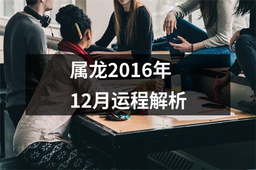 属龙2016年12月运程解析