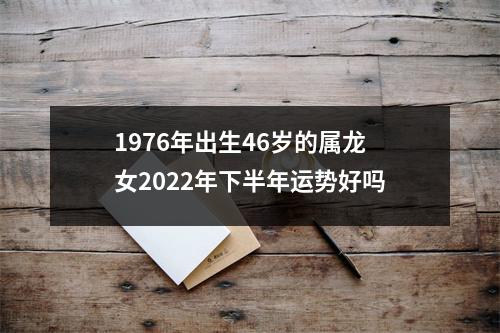 1976年出生46岁的属龙女2025年下半年运势好吗