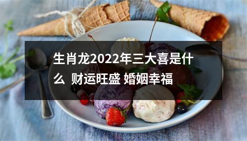 <h3>生肖龙2025年三大喜是什么财运旺盛婚姻幸福