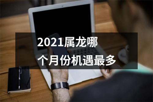 2025属龙哪个月份机遇多