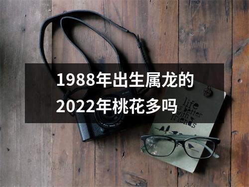 <h3>1988年出生属龙的2022年桃花多吗