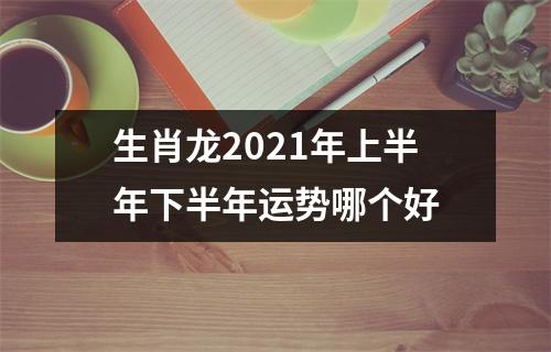 <h3>生肖龙2025年上半年下半年运势哪个好