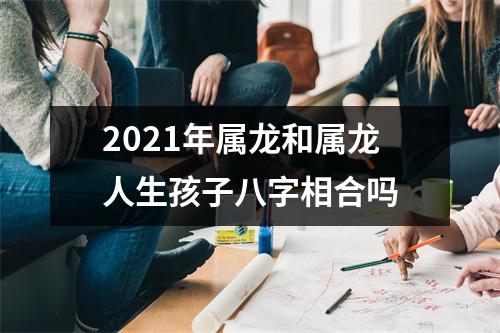 2025年属龙和属龙人生孩子八字相合吗